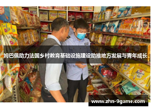 姆巴佩助力法国乡村教育基础设施建设助推地方发展与青年成长