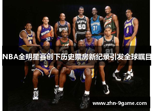 NBA全明星赛创下历史票房新纪录引发全球瞩目
