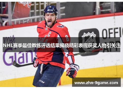 NHL赛季最佳教练评选结果揭晓精彩表现获奖人物引关注