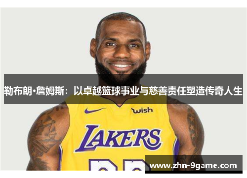 勒布朗·詹姆斯：以卓越篮球事业与慈善责任塑造传奇人生