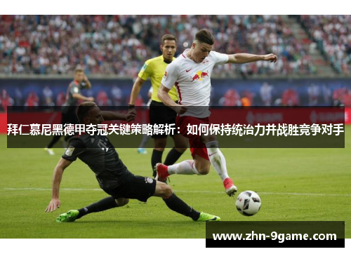 拜仁慕尼黑德甲夺冠关键策略解析：如何保持统治力并战胜竞争对手