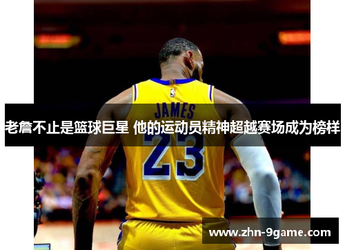 老詹不止是篮球巨星 他的运动员精神超越赛场成为榜样