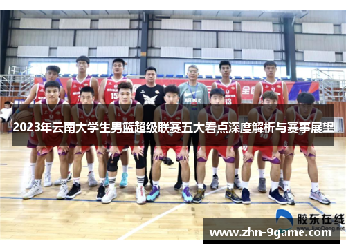 2023年云南大学生男篮超级联赛五大看点深度解析与赛事展望