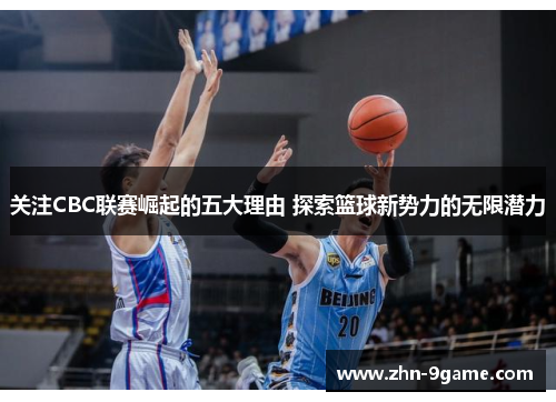 关注CBC联赛崛起的五大理由 探索篮球新势力的无限潜力