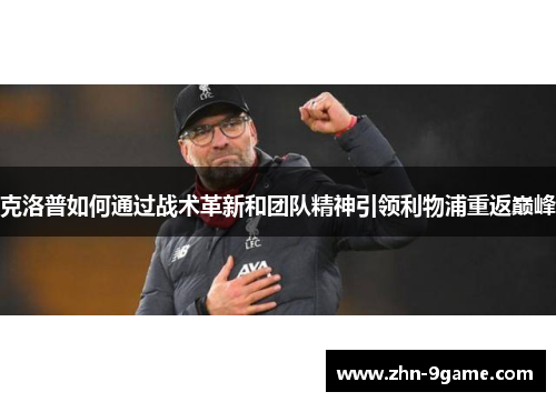 克洛普如何通过战术革新和团队精神引领利物浦重返巅峰