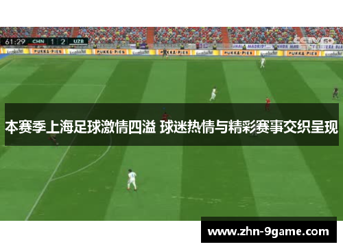 本赛季上海足球激情四溢 球迷热情与精彩赛事交织呈现
