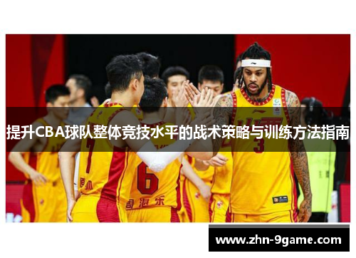 提升CBA球队整体竞技水平的战术策略与训练方法指南
