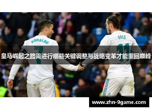 皇马崛起之路需进行哪些关键调整与战略变革才能重回巅峰