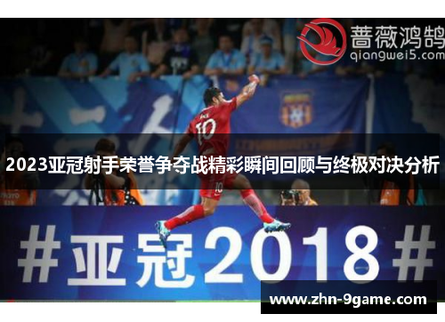 2023亚冠射手荣誉争夺战精彩瞬间回顾与终极对决分析