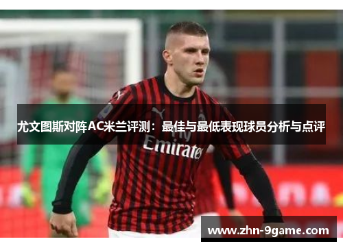 尤文图斯对阵AC米兰评测：最佳与最低表现球员分析与点评