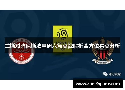 兰斯对阵尼斯法甲周六焦点战解析全方位看点分析