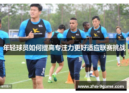 年轻球员如何提高专注力更好适应联赛挑战