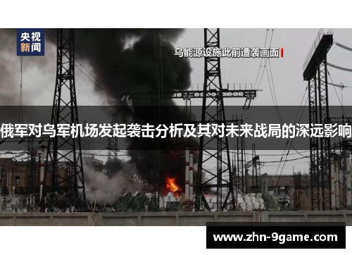俄军对乌军机场发起袭击分析及其对未来战局的深远影响
