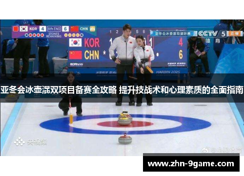 亚冬会冰壶混双项目备赛全攻略 提升技战术和心理素质的全面指南