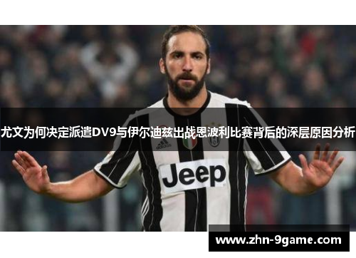 尤文为何决定派遣DV9与伊尔迪兹出战恩波利比赛背后的深层原因分析