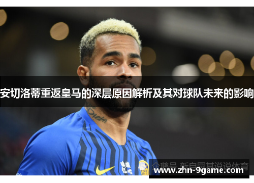 安切洛蒂重返皇马的深层原因解析及其对球队未来的影响
