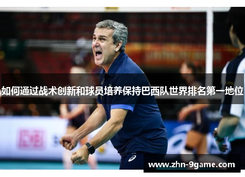 如何通过战术创新和球员培养保持巴西队世界排名第一地位