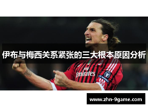 伊布与梅西关系紧张的三大根本原因分析