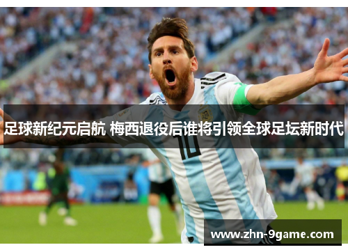 足球新纪元启航 梅西退役后谁将引领全球足坛新时代