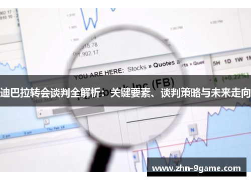 迪巴拉转会谈判全解析：关键要素、谈判策略与未来走向