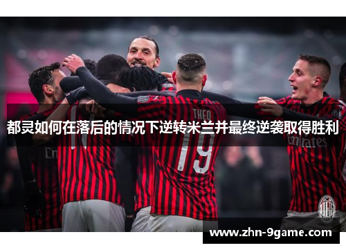 都灵如何在落后的情况下逆转米兰并最终逆袭取得胜利