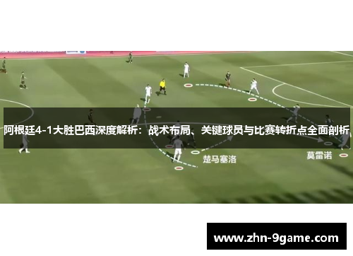 阿根廷4-1大胜巴西深度解析：战术布局、关键球员与比赛转折点全面剖析