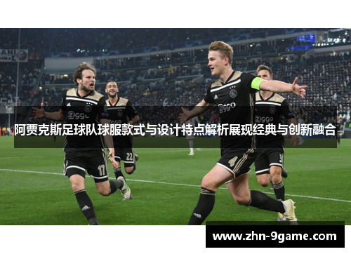 阿贾克斯足球队球服款式与设计特点解析展现经典与创新融合