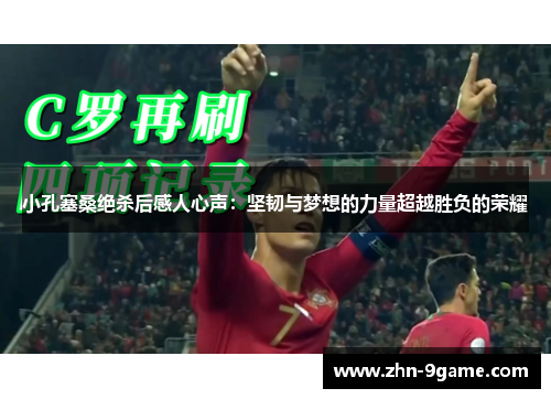 小孔塞桑绝杀后感人心声：坚韧与梦想的力量超越胜负的荣耀