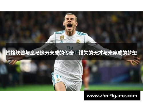 博格坎普与皇马缘分未成的传奇：错失的天才与未完成的梦想