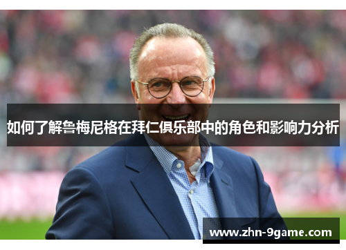 如何了解鲁梅尼格在拜仁俱乐部中的角色和影响力分析