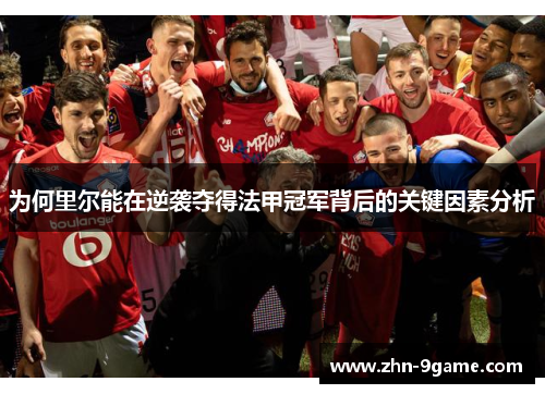 为何里尔能在逆袭夺得法甲冠军背后的关键因素分析 为何里尔能在逆袭夺得法甲冠军背后的关键因素分析