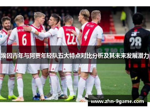 埃因青年与阿贾年轻队五大特点对比分析及其未来发展潜力