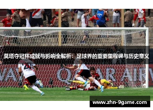 莫塔夺冠杯成就与影响全解析：足球界的重要里程碑与历史意义