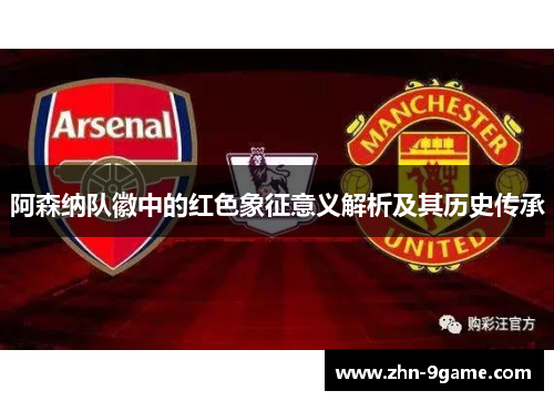 阿森纳队徽中的红色象征意义解析及其历史传承