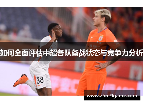 如何全面评估中超各队备战状态与竞争力分析