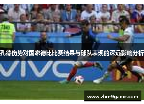 孔德伤势对国家德比比赛结果与球队表现的深远影响分析 孔德伤势对国家德比比赛结果与球队表现的深远影响分析