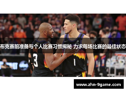 布克赛前准备与个人比赛习惯揭秘 力求每场比赛的最佳状态