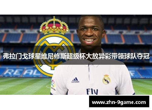 弗拉门戈球星维尼修斯超级杯大放异彩带领球队夺冠