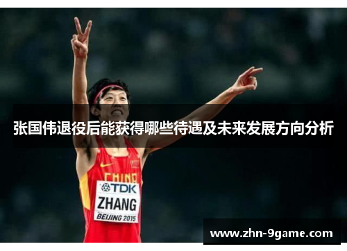 张国伟退役后能获得哪些待遇及未来发展方向分析