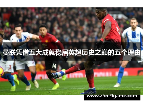 曼联凭借五大成就稳居英超历史之巅的五个理由 曼联凭借五大成就稳居英超历史之巅的五个理由