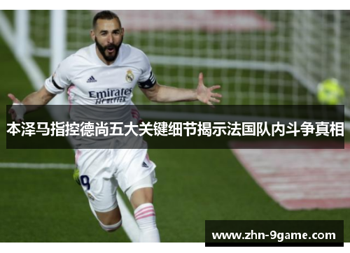 本泽马指控德尚五大关键细节揭示法国队内斗争真相 本泽马指控德尚五大关键细节揭示法国队内斗争真相