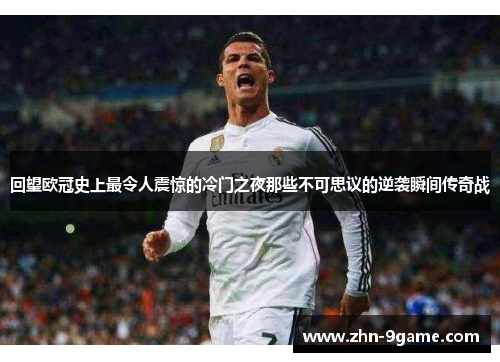回望欧冠史上最令人震惊的冷门之夜那些不可思议的逆袭瞬间传奇战