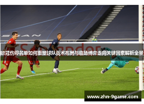 欧冠伤停名单如何重塑球队战术布局与临场博弈走向关键因素解析全景