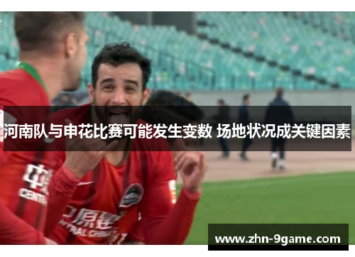 河南队与申花比赛可能发生变数 场地状况成关键因素