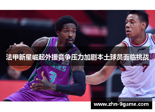 法甲新星崛起外援竞争压力加剧本土球员面临挑战