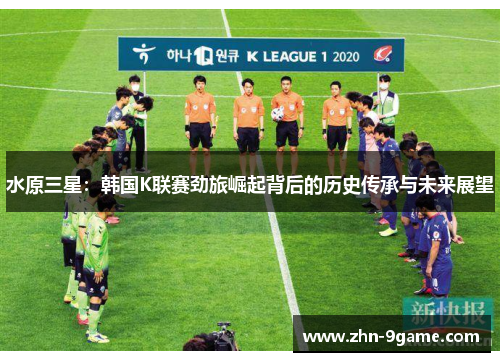 水原三星：韩国K联赛劲旅崛起背后的历史传承与未来展望