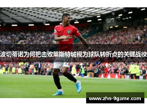 波切蒂诺为何把击败莱斯特城视为球队转折点的关键战役