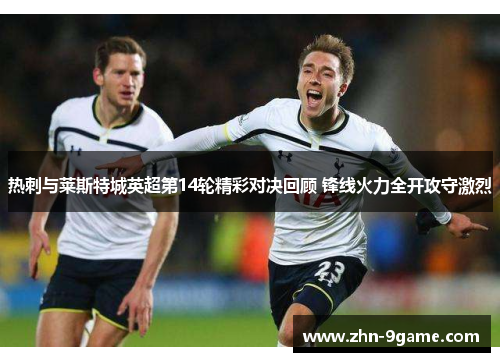 热刺与莱斯特城英超第14轮精彩对决回顾 锋线火力全开攻守激烈