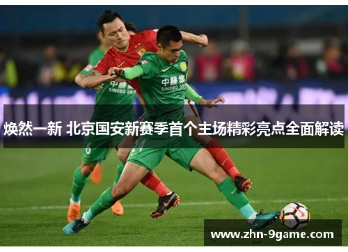 焕然一新 北京国安新赛季首个主场精彩亮点全面解读