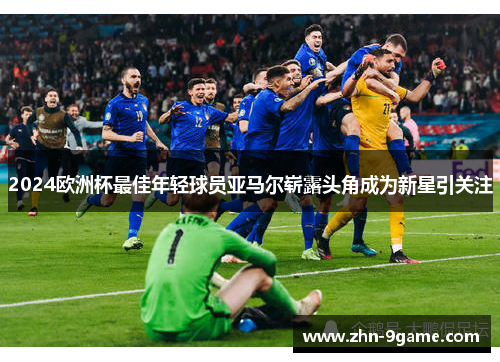 2024欧洲杯最佳年轻球员亚马尔崭露头角成为新星引关注